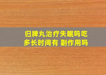 归脾丸治疗失眠吗吃多长时间有 副作用吗